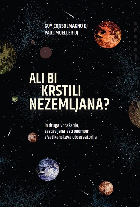 Ali bi krstili nezemljana? : in druga vprašanja, zastavljena astronomom z Vatikanskega observatorijans from the Astronomers' In-box at the Vatican Observatory