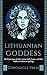 Lithuanian Goddesses: The Divine Legacy of Dalia, Laima, Saule, Zemyna and Other Goddess in Lithuanian Mythology