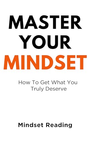 Master Your Mindset: How To Get What You Truly Deserve (Kindle Edition)