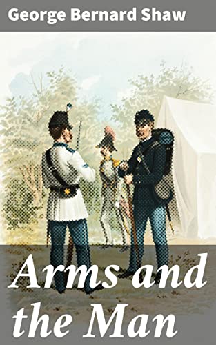 Arms and the Man: Enriched edition. Exploring the Absurdity of War and Love with Wit and Irony