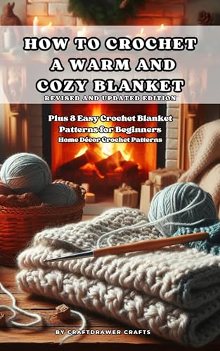 How to Crochet a Warm and Cozy Blanket Revised and Updated Edition - Plus 8 Easy Crochet Blanket Patterns for Beginners : Home Decor Crochet Patterns (Kindle Edition)