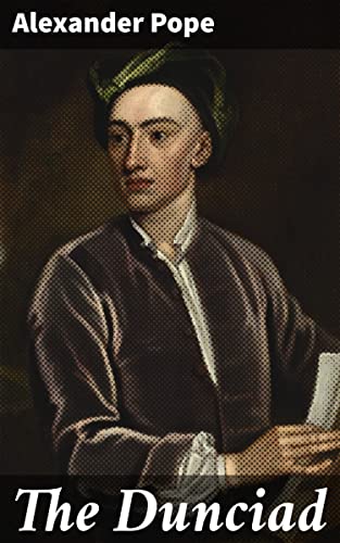 The Dunciad: Enriched edition. A Satirical Masterpiece of 18th-Century Literary Criticism and Moral Decay