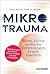 Mikrotrauma: Wenn kleine seelische Verletzungen krank machen. Belastungen meistern - innere Stärke wiederentdecken (German Edition)