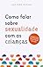 Como Falar Sobre Sexualidade com as Crianças