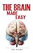 The Brain Made Easy: An Easy To Read Guide On The Function Of The Human Brain