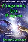 Conscious Life Purpose: Live a Meaningful Life by Making a Difference for Greater Happiness, Love, and Success Conscious Life Purpose: Live a Meaningful Life by Making a Difference for Greater Happiness, Love, and Success