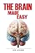 The Brain Made Easy: An Easy To Read Guide On The Function Of The Human Brain