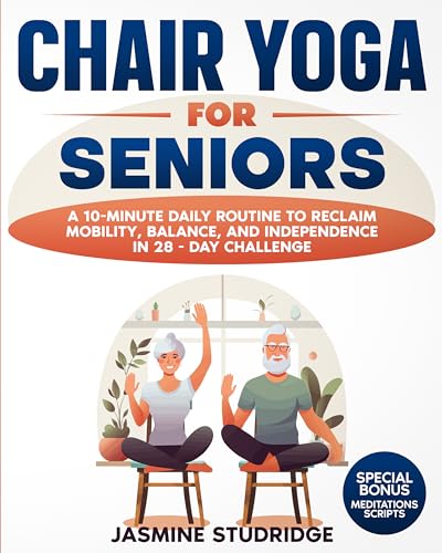 CHAIR YOGA FOR SENIORS: A 10-Minute Daily Routine to Reclaim Mobility, Balance, and Independence in 28 - Day Challenge (Kindle Edition)