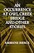 An Occurrence at Owl Creek Bridge And Other Stories: Exploring the Depths of Human Experience Through Unforgettable Tales