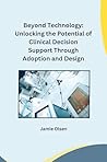 Beyond Technology: Unlocking the Potential of Clinical Decision Support Through Adoption and Design