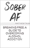 Sober AF: Breaking Free: A Guide to Overcoming Alcohol Addiction