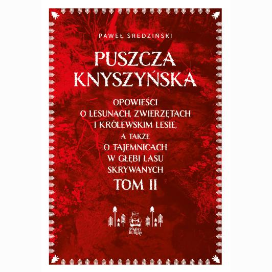 Puszcza Knyszyńska. Opowieści o lesunach, zwierzętach i królewskim lesie, a także o tajemnicach w głębi lasu skrywanych. Tom II
