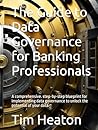 The Guide to Data Governance for Banking Professionals: A comprehensive. step-by-step blueprint for implementing data governance to unlock the potential of your data.