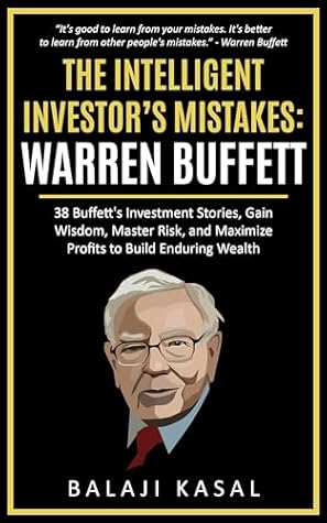 The Intelligent Investor's Mistakes: Warren Buffett: 38 Buffett’s Investment Stories, Gain Wisdom, Master Risk and Maximize Profits to Build Enduring Wealth