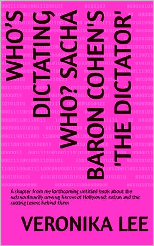 Who’s Dictating Who? Sacha Baron Cohen's 'The Dictator': A chapter from my forthcoming untitled book about the extraordinarily unsung heroes of Hollywood: extras and the casting teams behind them (Kindle Edition)