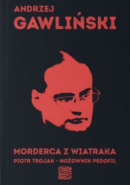 Morderca z wiatraka. Piotr Trojak - nożownik pedofil