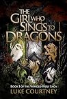 The Girl Who Sings to Dragons by Luke Courtney
