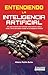 Entendiendo la Inteligencia Artificial: Una guía completa para entender cómo funciona, cómo utilizar y cómo aprovechar el poder de la inteligencia artificial (Spanish Edition)