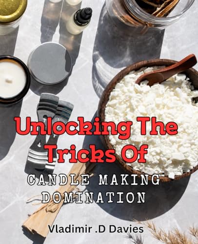 Unlocking the Tricks of Candle Making Domination.: The Ultimate Guide to Mastering Candle Making Techniques and Boosting Sales. (Paperback)