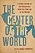 The Center of the World: A ...