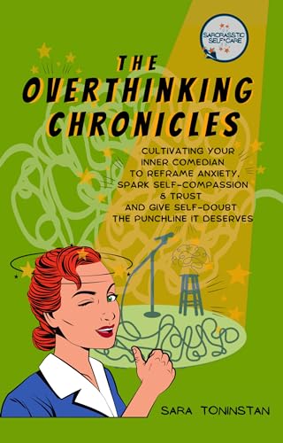 The Overthinking Chronicles: Cultivating Your Inner Comedian to Reframe Anxiety, Spark Self-Compassion and Trust, and Give Self-Doubt the Punchline It Deserves (Sarcrasstic Self Care)