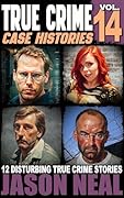 True Crime Case Histories - Volume 14: 12 Disturbing True Crime Stories of Murder, Deception, and Mayhem (Volume 14)