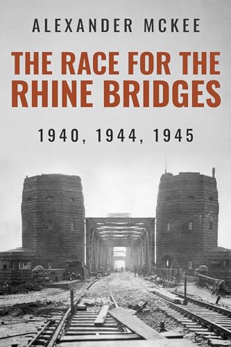 The Race for the Rhine Bridges: 1940, 1944, 1945 (Alexander McKee Presents: Key Engagements in World War II)