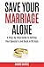 Save Your Marriage Alone: A Step-by-Step Guide to Getting Your Spouse's Love Back in 90 Days