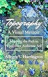 Topography A Visual Memoir Mapping The Path to Your Most Auth... by Allegra S. Harrington Topography A Visual Memoir Mapping The Path to Your Most Auth... by Allegra S. Harrington