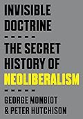 Invisible Doctrine: The Secret History of Neoliberalism