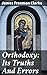Orthodoxy: Its Truths And Errors: Exploring the Truths and Fallacies of Religious Orthodoxy