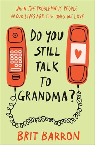 Do You Still Talk to Grandma?: When the Problematic People in Our Lives Are the Ones We Love