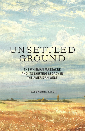 Unsettled Ground: The Whitman Massacre and Its Shifting Legacy in the American West (ebook)
