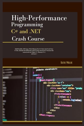 High-Performance Programming C# and .NET Crash Course: Build Scalable .NET Apps, Write Blazing-Fast C# Code, Fast-Track Your C# Dev, Identify the ... Features like….. (Python Trailblazer’s Bible)