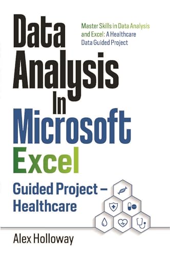 Data Analysis In Microsoft Excel: Guided Project - Healthcare: Master Skills in Data Analysis and Excel: A Healthcare Data Guided Project (Kindle Edition)