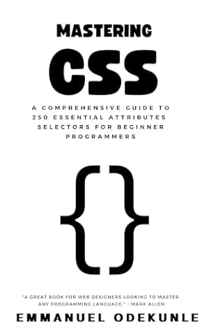Mastering CSS: A Comprehensive Guide to 250 Essential Attributes and Selectors for Beginner Programmers (How To Code: HTML, CSS, JAVASCRIPT, SQL, React.JS and PHP)