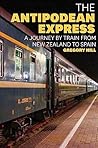 The Antipodean Express: A journey by train from New Zealand to Spain The Antipodean Express: A journey by train from New Zealand to Spain