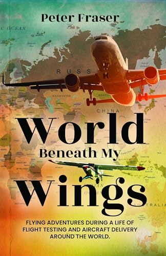 World Beneath My Wings: Flying Adventures During a Life of Flight Testing and Aircraft Delivery Around the World (Kindle Edition)