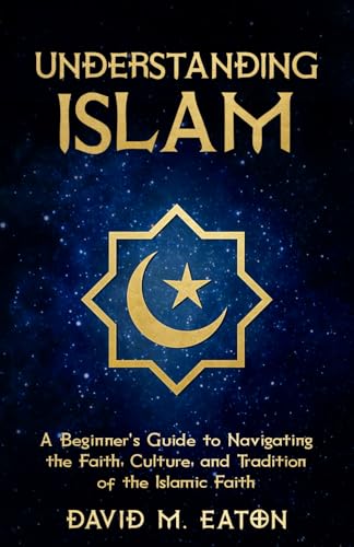 UNDERSTANDING ISLAM: A Beginner’s Guide to Navigating the Faith, Culture, and Tradition of the Islamic Faith (Journey Of Wisdom)