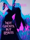 Not Ghosts, But Spirits Volume IV
