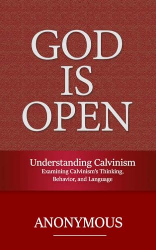 Understanding Calvinism: Examining Calvinism’s Thinking, Behavior, and Language (God is Open Book 4)