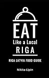 Eat Like a Local-Riga: Riga Latvia Food Guide (Eat Like a Local- Cities of Europe)