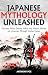 Japanese Mythology Unleashed : Discover Shinto Deities, Yōkai, and Historic Heroes on a Journey Through Ancient Japan