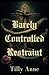 Barely Controlled Restraint by Tilly Anne Barely Controlled Restraint by Tilly Anne