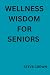 Wellness wisdom for seniors...