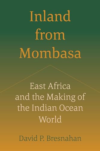 Inland from Mombasa: East Africa and the Making of the Indian Ocean World (Kindle Edition)