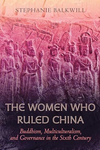 The Women Who Ruled China: Buddhism, Multiculturalism, and Governance in the Sixth Century (Kindle Edition)