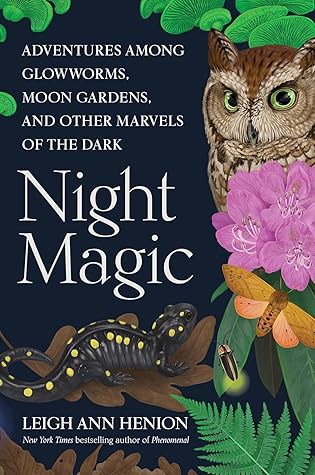 Night Magic: Adventures Among Glowworms, Moon Gardens, and Other Marvels of the Dark