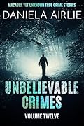 Unbelievable Crimes Volume Twelve: Macabre Yet Unknown True Crime Stories