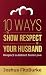10 Ways to Show Respect to Your Husband by Joshua FitzBurke 10 Ways to Show Respect to Your Husband by Joshua FitzBurke